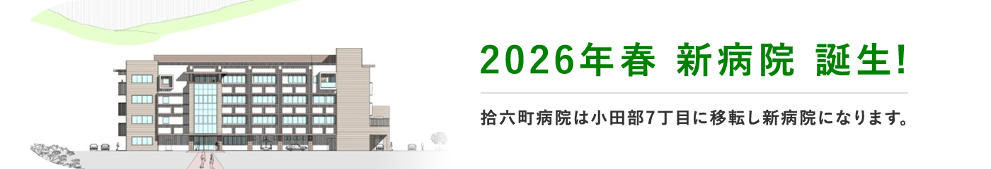 2026年春 新病院 誕生! 拾六町病院は小田部7丁目に移転し新病院になります。